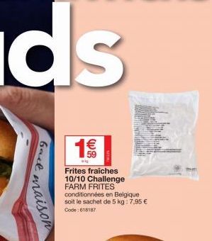 fact  maison  1€€€  wi  Frites fraiches 10/10 Challenge FARM FRITES conditionnées en Belgique soit le sachet de 5 kg: 7,95 €  Code: 618187 