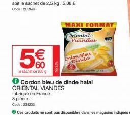 5€  le sachet de 800 g  TW45.5%  fabriqué en France  8 pièces  Code: 235233  ORIENTAL VIANDES  Condon Bleu Dinde  Cordon bleu de dinde halal  MAXI FORMAT  Oriental Viander 