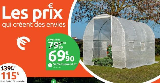 Les prix  qui créent des envies  (4)  À PARTIR DE  7590  €  6990  Serre tunnel 6 m²  Ref 117214  