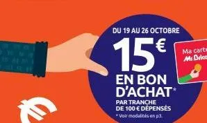 du 19 au 26 octobre  15€  en bon d'achat  par tranche de 100 € dépensés  *voir modalités en p3. 