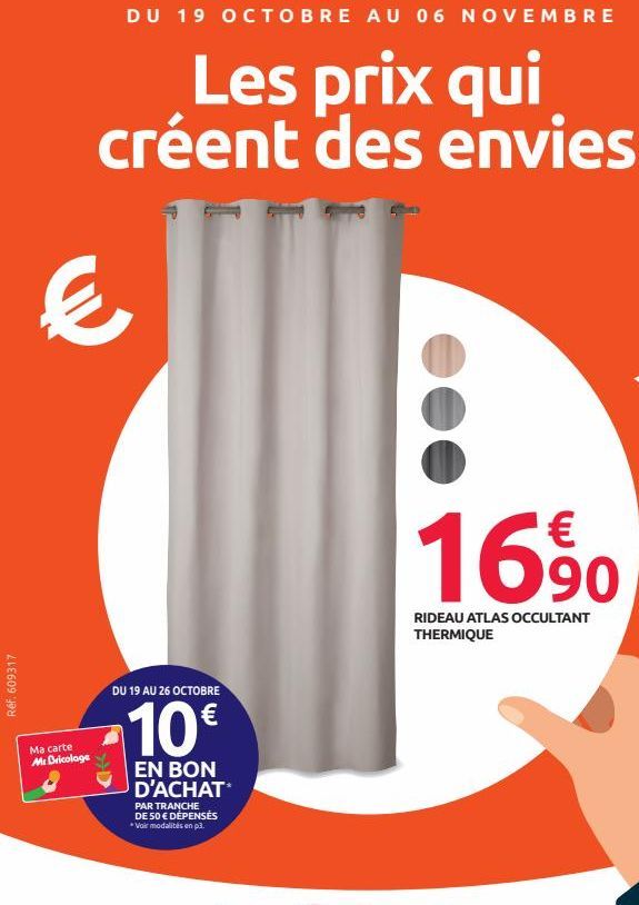 Réf. 609317  DU 19 OCTOBRE AU 06 NOVEMBRE  Les prix qui créent des envies  €  Ma carte  Mr Bricolage  DU 19 AU 26 OCTOBRE  10€  EN BON D'ACHAT  PAR TRANCHE DE 50 € DÉPENSÉS *Voir modalités en p3.  16⁹