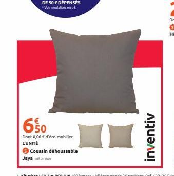 €  650  Dont 0,06 € d'éco-mobilier. L'UNITÉ  Coussin déhoussable Jaya 13000  inventiv 