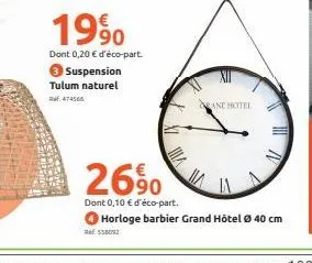 1990  dont 0,20 € d'éco-part.  suspension  tulum naturel 474565  ma  and hotel  a/  26%  dont 0,10 € d'éco-part.  horloge barbier grand hotel ø 40 cm  558092 