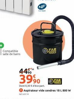 Compatible salle de bains  62011  FAR TOOLS  FAR  44⁹0  3990  Dont 0,30 € d'éco-part.  Aspirateur vide cendres 18 L 800 W 