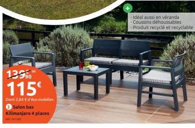 13990  115€  Dant 2,64 € d'éco-mobilier.  3 Salon bas Kilimanjaro 4 places  - Idéal aussi en véranda  - Coussins déhoussables  - Produit recyclé et recyclable  