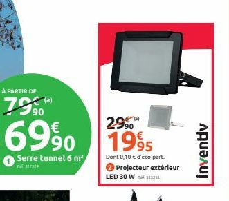 À PARTIR DE  7590  6990 1995  €  Dont 0,10 € d'éco-part.  Serre tunnel 6 m²  Ref. 317324  Projecteur extérieur  LED 30 W363215  inventiv 