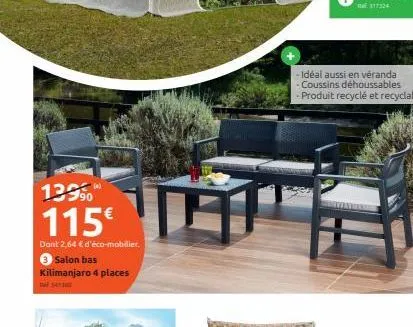 13990  115€  dant 2,64 € d'éco-mobilier.  3 salon bas kilimanjaro 4 places  - idéal aussi en véranda  - coussins déhoussables  - produit recyclé et recyclable  