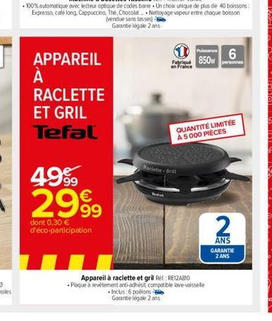 APPAREIL  À  А  RACLETTE  ET GRIL Tefal  Pussance Fabriqué 850w personnes en France  6  Raclette-Grill  Inclus:6 poélons Garantie légale 2 ans  QUANTITÉ LIMITÉE À 5000 PIÈCES  Appareil à raclette et g