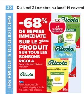 LES PRODUITS DU QUOTIDIEN  -68%  DE REMISE IMMÉDIATE SUR LE 2ÈME  Selon disponibilités en  magasin  Ricola  PRODUIT Ricola  SUR TOUS LES BONBONS  Alpin Fresh  RICOLA  Panachage possible  La remise s'a