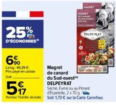 25%  D'ÉCONOMIES"  6%  Lekg: 49.29 € Prix payé en caisse  Sot  Magret  de canard  du Sud-ouest™  DELPEYRAT  5  Séché, Fumé ou au Piment d'Espelette, 2 x 70 g  Remise Fidel deute Soit 1,73 € sur la Car