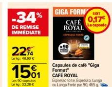 -34%  DE REMISE IMMÉDIATE  2294  Le kg 48,90 €  1501  Les 90 capsules Lekg: 32.28 €  GIGA FORM ST  CAFÉ 0,17 ROYAL  ESPRESSE FORTS  Capsules de café "Giga Format" CAFÉ ROYAL  Espresso forte, Espresso,