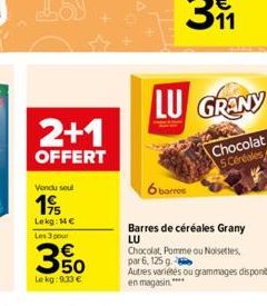 Vendu seul  19/  Lekg: 14€ Les 3 pour  2+1  OFFERT  350  Le kg: 9.33 €  6 barres  LU GRANY  Chocolat 5 Céréales  Barres de céréales Grany  LU Chocolat, Pomme ou Noisettes par 6, 125 g  Autres variétés