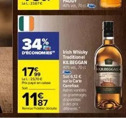 34%  d'économies  179⁹9  le l:25,70 € prix payé en caisse soit  1187  romise fidelisé déduite  disponibles  à des prix différents.  irish whisky traditionel kilbeggan 40% vol, 70 cl b soit 6,12 € sur 