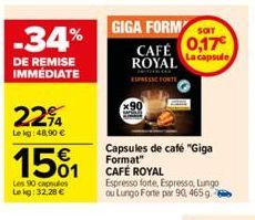 -34%  DE REMISE IMMÉDIATE  2294  Le kg 48,90 €  1501  Les 90 capsules Lekg: 32.28 €  GIGA FORM ST  CAFÉ 0,17 ROYAL  ESPRESSE FORTS  Capsules de café "Giga Format" CAFÉ ROYAL  Espresso forte, Espresso,