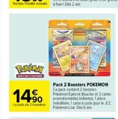 pokémoy  14%  €  lepack de 2 boosters  pack 2 boosters pokemon ce pack contient 2 boosters pokémon epée et bouclier et 3 cartes promotionnelles brilantes, 1 pièce métalisée, 1 carte à code pour le jcc
