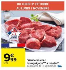 VIANDE BOVINE FRANCAISE  999  Lekg  DU LUNDI 31 OCTOBRE AU LUNDI 7 NOVEMBRE  Viande bovine: bourguignon à mijoter La caissette de 1,5 kg minimum. 