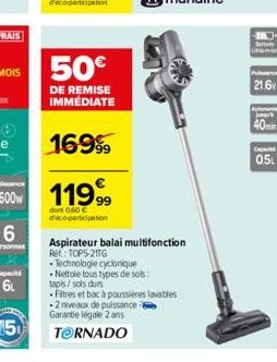 6t  50€  DE REMISE IMMÉDIATE  1699⁹9  11999  dont 0.50 € déco-participation  Aspirateur balai multifonction  RH: TOP5-2016 Technologie cyclonique Nettoie tous types de sols tapis/sols durs  Fitres et 