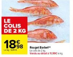 LE  COLIS DE 2 KG  1898  Le kg: 9.49 €  Rouget Barbet Le cols de 2 kg. Vendu au défail à 11,99€ lekg 