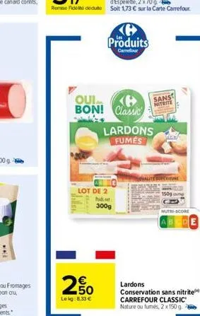 wwl  2650  €  le kg:8,33 €  produits  carrefour  qui bon! classic  lot de 2 pit  300g  lardons fumes  sans  nitrite  20  1509  nutri-score  abcde  lardons  conservation sans nitrite  carrefour classic