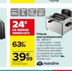 Capi frie  2200w 4 12kg 190°C  24€  DE REMISE IMMÉDIATE  63%  3999  dont 0,30 € déco-participation  Friteuse  semi-professionnelle  Rel: MDF40-17  1 grand panier 2 petits Large hublot de contrôle  pou