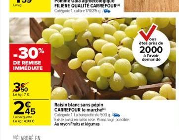 Lokg  -30%  DE REMISE IMMÉDIATE  3%  Lekg:7€  245  €  La barquette Le kg: 4.90 €  Raisin blanc sans pépin CARREFOUR le marché Catégorie 1. La barquette de 500 g Existe aussi en raisin rose. Panachage 