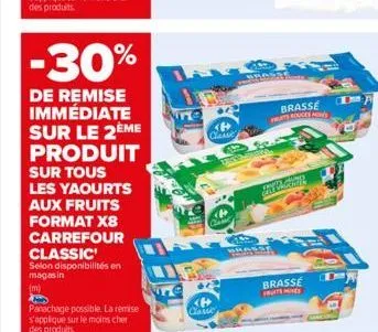 selon disponibilités en magasin  (m)  -30%  de remise immédiate sur le 2ème produit sur tous les yaourts aux fruits format x8 carrefour classic  panachage possible. la remise s'applique sur le moins c