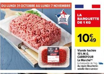 DU LUNDI 31 OCTOBRE AU LUNDI 7 NOVEMBRE  VIANDE SOVINE  FRANCA  LA  BARQUETTE DE 1 KG  1099  Viande hachée 15% M.G. CARREFOUR Le Marché  La barquette de 1kg. Au rayon Boucherie-volaille libre service 