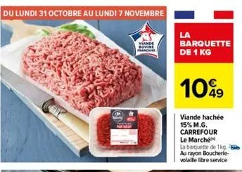 du lundi 31 octobre au lundi 7 novembre  viande sovine  franca  la  barquette de 1 kg  1099  viande hachée 15% m.g. carrefour le marché  la barquette de 1kg. au rayon boucherie-volaille libre service 