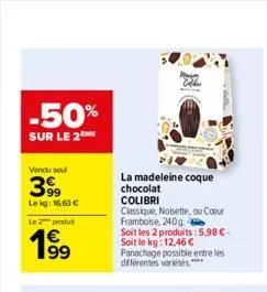 -50%  sur le 2  vendu sou  399  le kg: 16,63 €  le 2 produ  19⁹9  la madeleine coque chocolat  colibri  classique, noisette, ou cœur framboise, 240g.  soit les 2 produits:5,98 €-soit le kg: 12,46 € pa