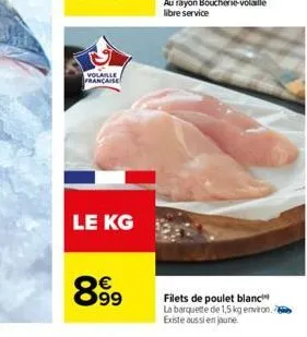 volaille francaise  le kg  8999  filets de poulet blanc la barquette de 1,5 kg environ. existe aussi en jaune. 