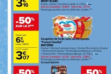 -50%  SUR LE 2 ME  Vendu seul  6  Lekg: 3,84 €  Le 2 produt  307  P  ter  Coupelles de fruits sans sucres ajoutés  "Format Familial"  MATERNE  Pomme Pomme Framboise Fraise Pomme Pêche Abricot, Pomme P