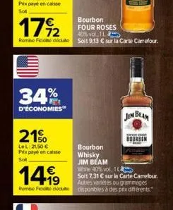 €  17%2  34%  d'économies  21%  lel: 21,50 € prix payé en caisse  sot  bourbon four roses  40% vol., 1l  romie fidedeu soit 9,13 € sur la carte carrefour.  bourbon  whisky  jim beam  €  1419  white 40