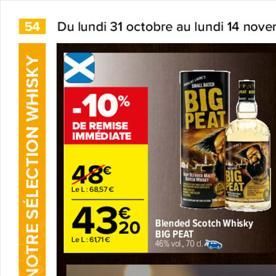 NOTRE SÉLECTION WHISKY  -10%  DE REMISE IMMÉDIATE  48€  Le L:6857 €  43%  Le L:6171€  Blended Scotch Whisky  BIG PEAT 46% vol. 70 d.  BIG PEAT  PEAT 