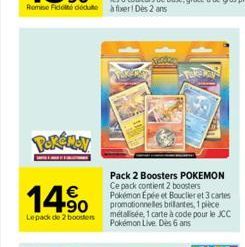 Pokémoy  14%  €  Lepack de 2 boosters  Pack 2 Boosters POKEMON Ce pack contient 2 boosters Pokémon Epée et Bouclier et 3 cartes promotionnelles brilantes, 1 pièce métalisée, 1 carte à code pour le JCC