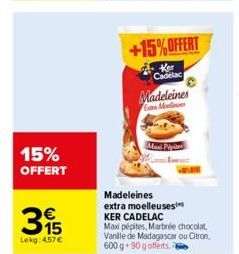 15% OFFERT  395  Lokg: 4.57 €  Maxi Pipi  +15%OFFERT  Cadelac  Madeleines Gan Modlines  Madeleines extra moelleuses  KER CADELAC  Max pépites, Marbrée chocolat Vanille de Madagascar ou Citron,  600 g 