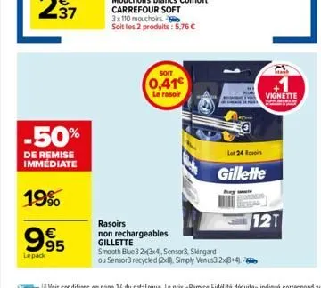 -50%  de remise immediate  19%  995  lepack  soit  0,41€  le rasoir  rasoirs non rechargeables gillette  smooth blue 32x3x4), sensor3, skingard  ou sensor3 recycled (2x8). simply venus3 2x8+4).  vigne