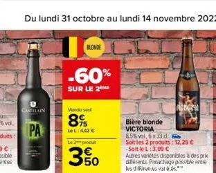 castelain  pa  u  blonde  -60%  sur le 2  vendu sout  89  le l: 4,42 €  le 2 produit  3.50  bière blonde victoria  8,5% vol, 6 x 33 d.  soit les 2 produits: 12,25 € -soit le l: 3,09 €  autres variétés