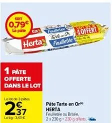 0,79€ la pate  herta  1 påte offerte dans le lot  le lot de 3 pies  237  lokg: 3,43 €  6x6-0 feuilletée  to offert feuilletée  páte tarte en ori herta feuilletée ou brisée, 2x230 g 230 g offerts. 2 