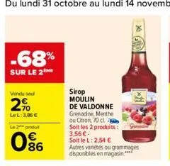 -68%  sur le 2 me  vendu seul  2%  le l: 3,86 €  le 2 produt  086  €  sirop moulin  de valdonne  grenadine, menthe ou citron, 70 cl  soit les 2 produits: 3,56 €- soit le l: 2,54 € autres variétés ou g