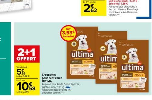 2+1  OFFERT  Vendu seul  599  Le kg: 3.92 € Les 3 pour  10%8  Lokg: 2,61€  SOIT  3,53€  Le sachet  Croquettes pour petit chien  ULTIMA  Au poulet pour Adulte, Senior age vital Light ou Junior, 135 kg 