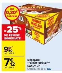 SOIT  0,30€  La brique ACK -25%  DE REMISE IMMÉDIATE  9%  LeL: 198 €  7912  Le L: 148 €  PASS  FORMAT  WOON  FORMAT FAMILIAL JARS  WWWQUES  FODKAT FAMILIAL  Mégapack "Format familial  CANDY'UP  Chocol