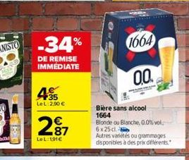 -34%  DE REMISE IMMÉDIATE  35 LeL 2,90 €  287  €  LeL:191€  1664  0.0  Bière sans alcool 1664  Blonde ou Blanche, 0.0% vol 6 x 25 cl  Autres variétés ou grammages disponibles à des prix différents 