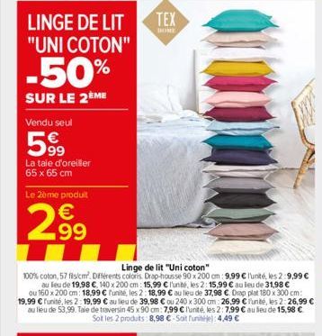 LINGE DE LIT "UNI COTON"  -50%  SUR LE 2ÈME  Vendu seul  599  La taie d'oreiller 65 x 65 cm  Le 2ème produit  299  Linge de lit "Uni coton"  100% coton, 57 fils/cm. Différents coloris. Drap-housse 90 