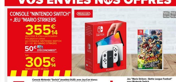 CONSOLE "NINTENDO SWITCH" Nintendo) + JEU "MARIO STRIKERS  35594  14  dont 0,62 € d'éco-participation Prix payé en caisse  LA CONSOLE NINTENDO SWITCH ET + LE JEU MARIO STRIKERS  50€ D'ÉCONOMIES  Soit 