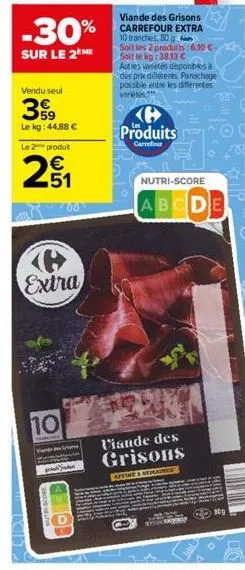 -30%  sur le 2eme  vendu seul  399  le kg: 44,88 €  le 2 produt  2₁  10  extra  vande  00  viande des grisons carrefour extra 10 tranches, 80 g  soit les 2 produits : 6,30 €-soit le kg 38,13 c  autres