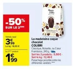 -50%  sur le 2  vendu sou  399  le kg: 16,63 €  le 2 produ  19⁹9  la madeleine coque chocolat  colibri  classique, noisette, ou cœur framboise, 240g.  soit les 2 produits:5,98 €-soit le kg: 12,46 € pa