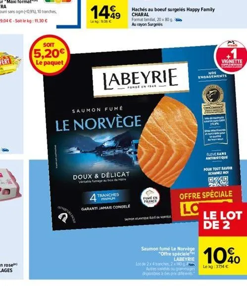 soit  5,20€  le paquet  fo  1449  lekg: 9,06 €  saumon fumé  le norvège  jabeyrie  fonde en 1940  doux & délicat varitable fumage au bois de tre  4 tranches  garanti jamais congelé  hachés au boeuf su