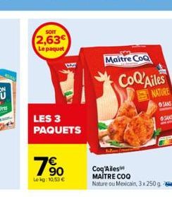 SOIT  2,63€  Le paquet  LES 3 PAQUETS  10  Lekg: 10.53 €  Maitre CoQ  CoQ'Ailes  Coq'Ailes  MAÎTRE COO Nature ou Mexicain, 3x 250 g  NATURE  SANS SANS 