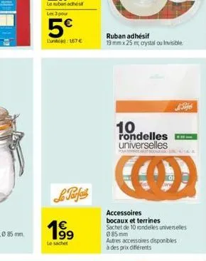 les 3 pour  5€  lune):167 €  le parfait  1⁹9  99  le sachet  ruban adhésif  19 mm x 25 m, crystal ou invisible  10 rondelles universelles  a  lifes  accessoires bocaux et terrines  sachet de 10 rondel