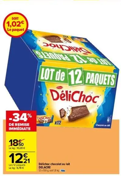 soit  1,02€  le paquet  18%  le kg:10,28 €  12⁹₁  les 12 paquets  le kg: 6,78 €  -34% c  de remise immédiate  7x12  délichoc chocolat au lait delacre  12 x 150 g. sot 1,8 kg.  lot de 12 paquets  delic